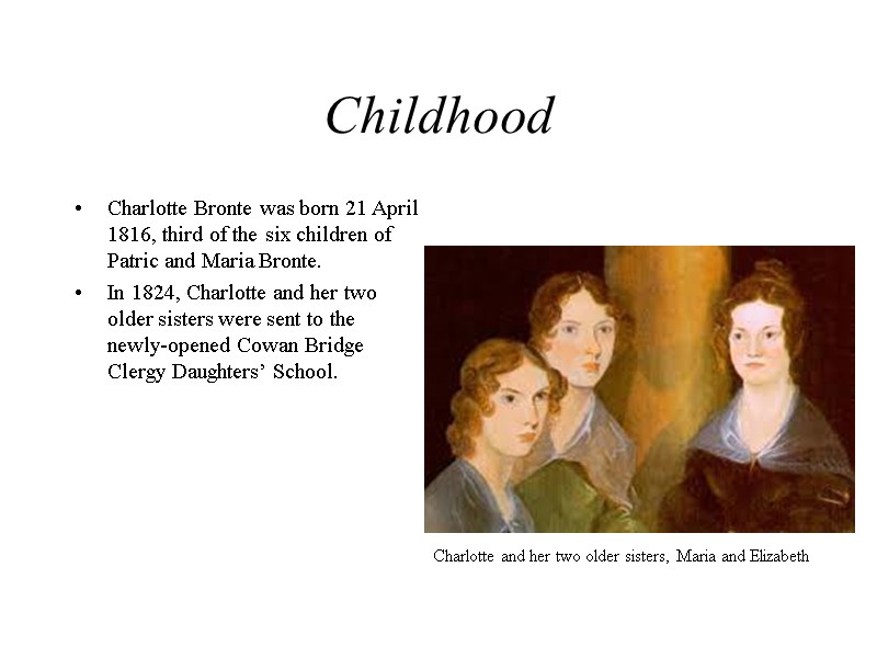 Childhood Charlotte Bronte was born 21 April 1816, third of the six children of